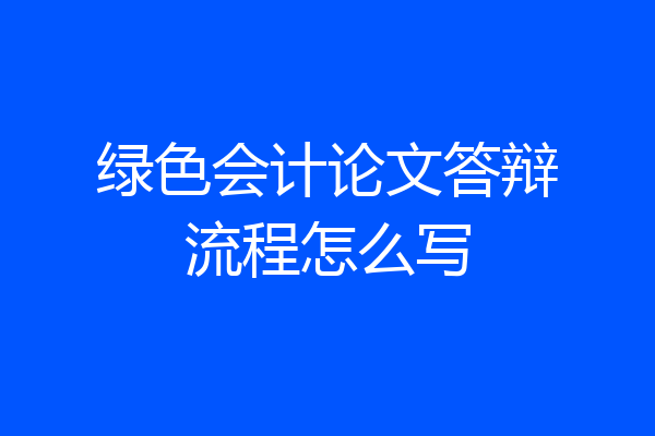 绿色会计论文答辩流程怎么写