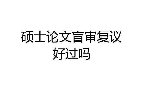 硕士论文盲审复议好过吗