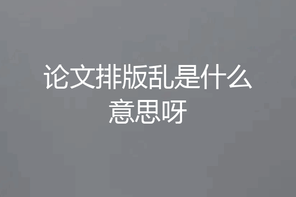 论文排版乱是什么意思呀