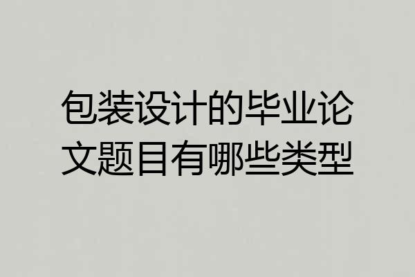 包装设计的毕业论文题目有哪些类型