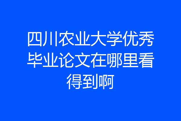 四川农业大学优秀毕业论文在哪里看得到啊
