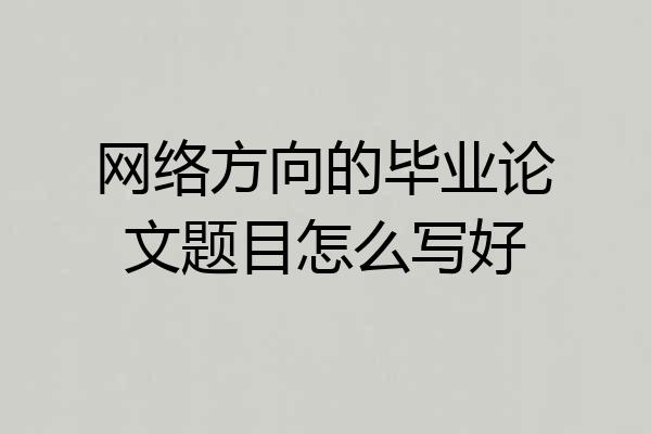网络方向的毕业论文题目怎么写好