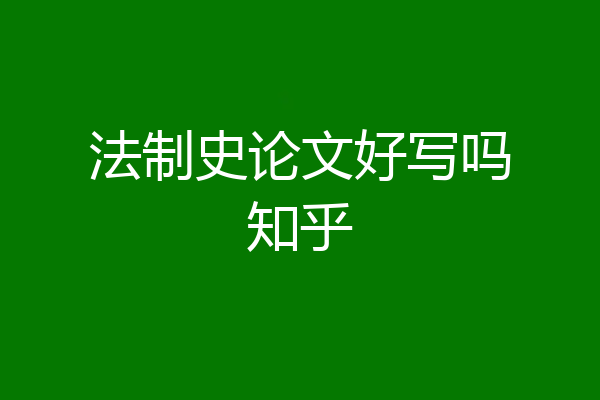 法制史论文好写吗知乎