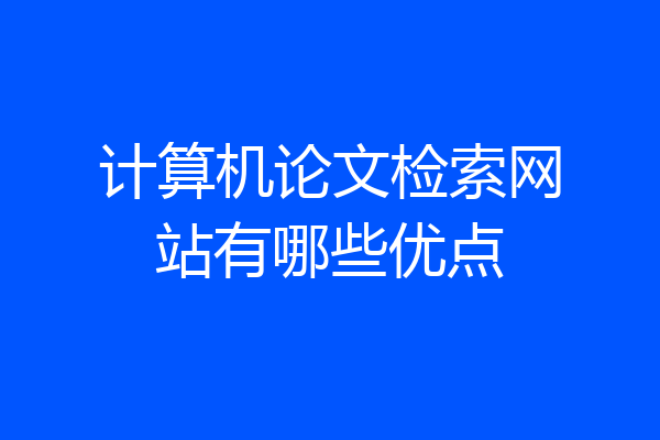 计算机论文检索网站有哪些优点