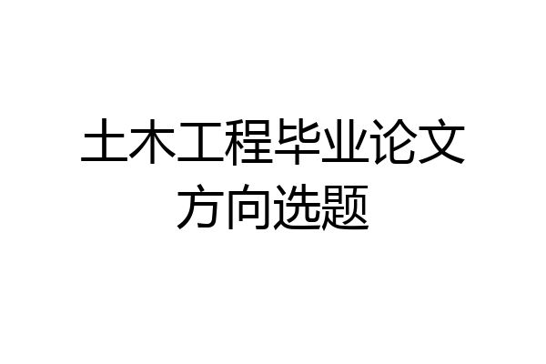 土木工程毕业论文方向选题