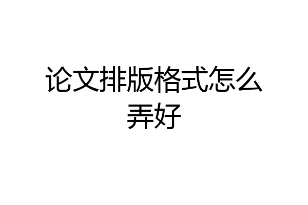 论文排版格式怎么弄好