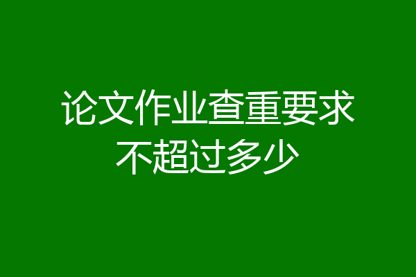 论文作业查重要求不超过多少