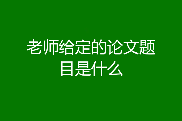 老师给定的论文题目是什么