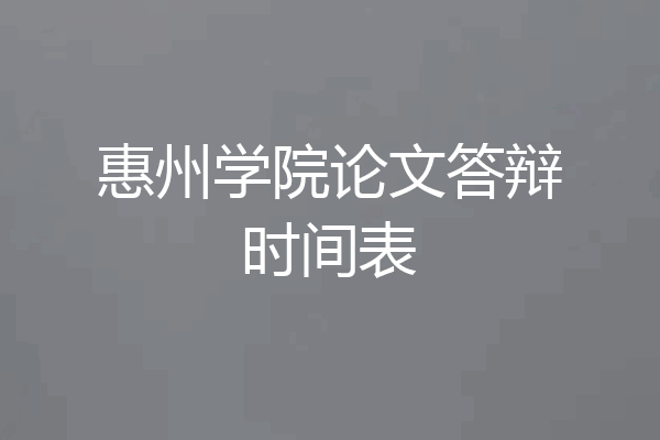 惠州学院论文答辩时间表