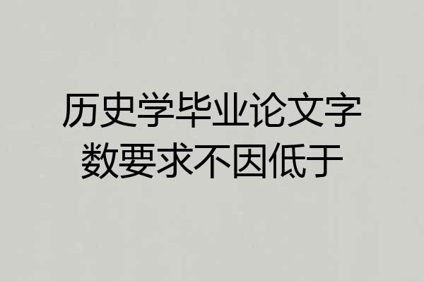 历史学毕业论文字数要求不因低于