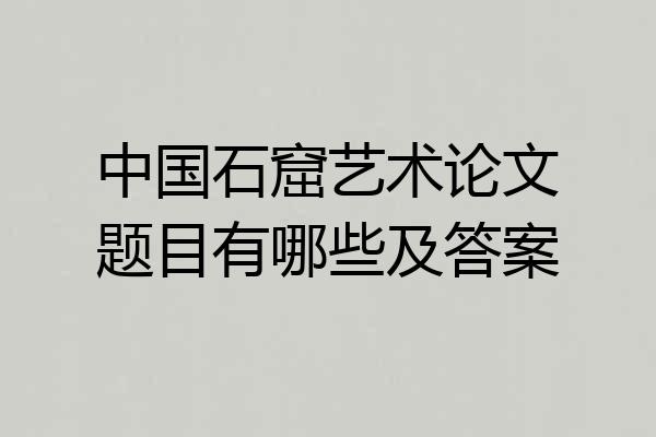 中国石窟艺术论文题目有哪些及答案