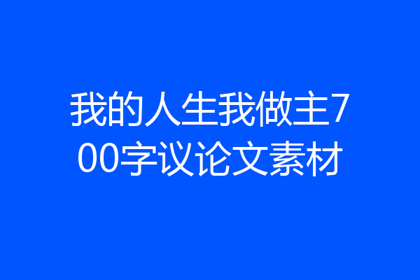 我的人生我做主700字议论文素材