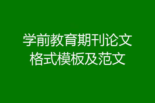 学前教育期刊论文格式模板及范文