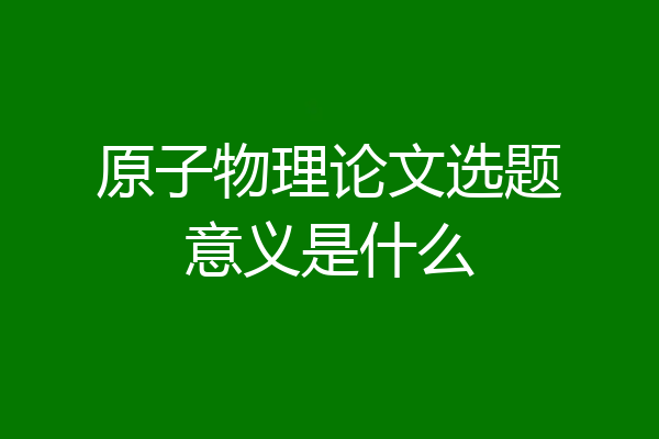 原子物理论文选题意义是什么