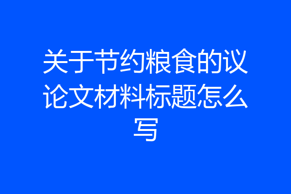 关于节约粮食的议论文材料标题怎么写