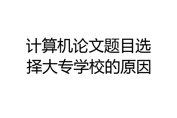 计算机论文题目选择大专学校的原因