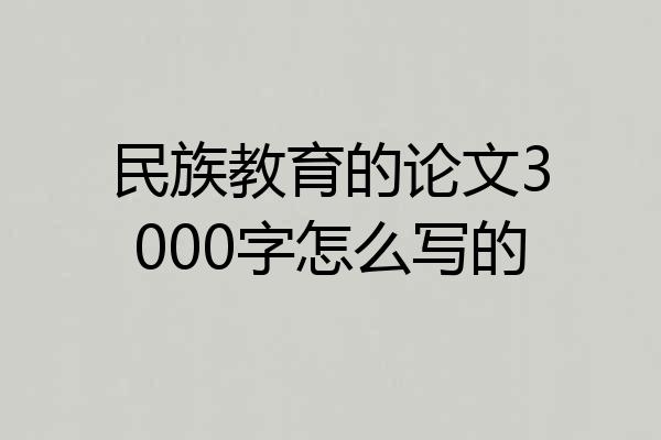民族教育的论文3000字怎么写的