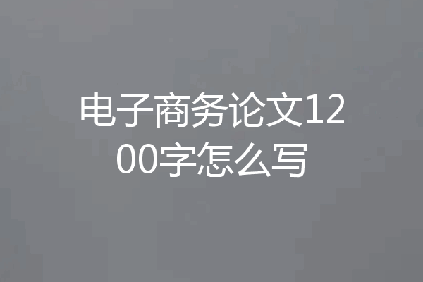 电子商务论文1200字怎么写