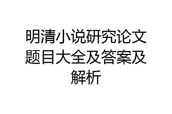 明清小说研究论文题目大全及答案及解析