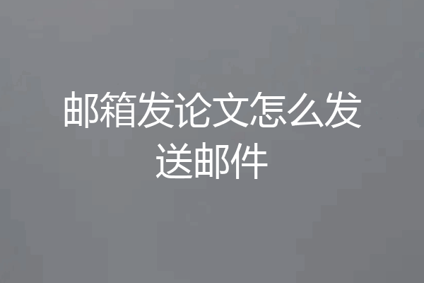 邮箱发论文怎么发送邮件