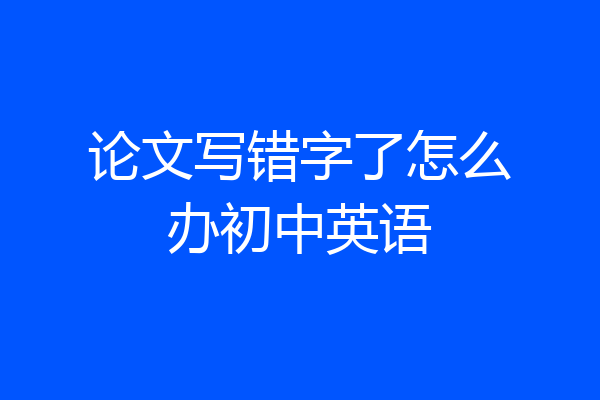 论文写错字了怎么办初中英语