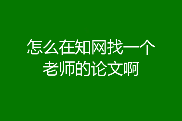 怎么在知网找一个老师的论文啊