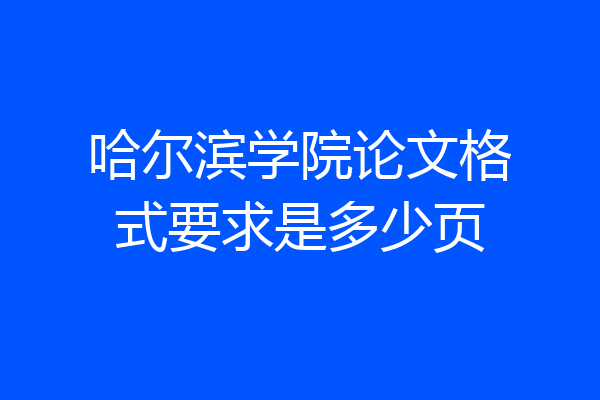 哈尔滨学院论文格式要求是多少页