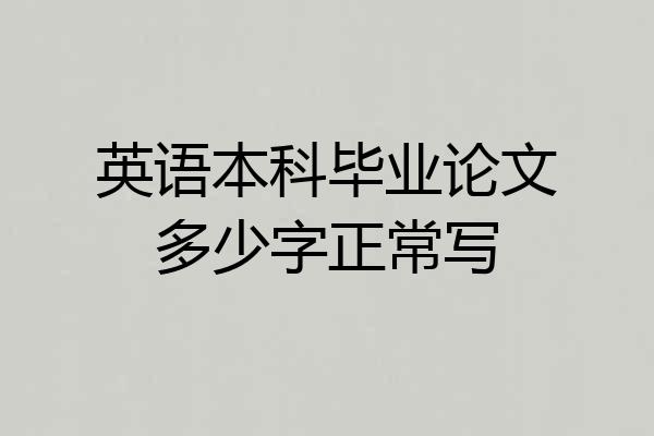 英语本科毕业论文多少字正常写