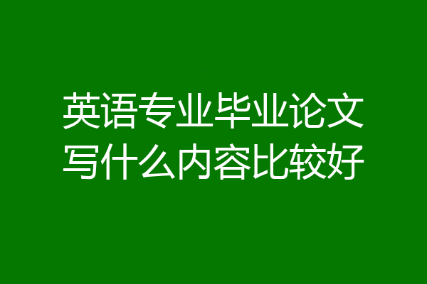 英语专业毕业论文写什么内容比较好