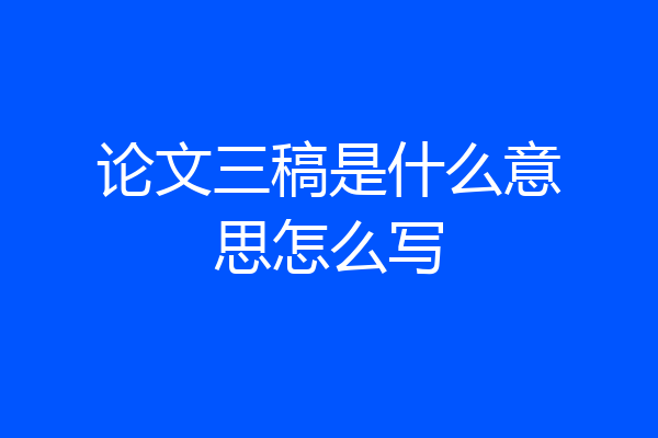 论文三稿是什么意思怎么写