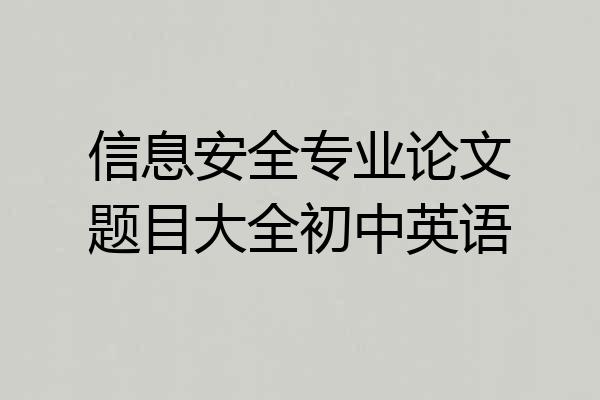 信息安全专业论文题目大全初中英语