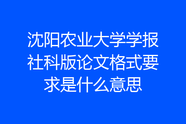 沈阳农业大学学报社科版论文格式要求是什么意思