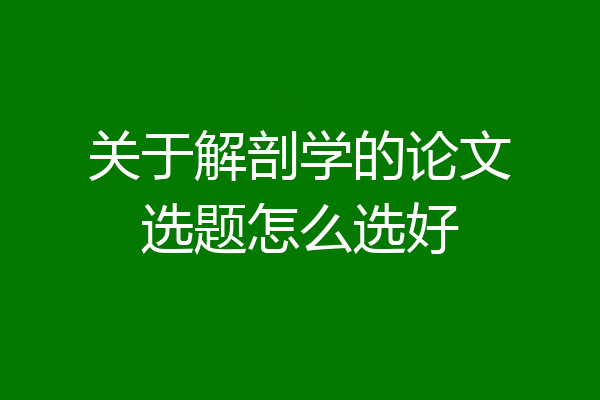 关于解剖学的论文选题怎么选好