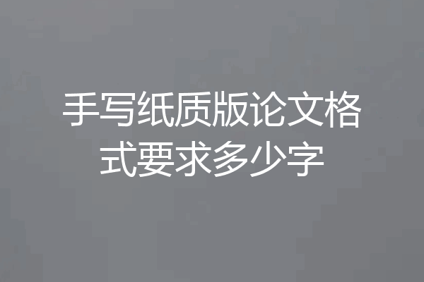 手写纸质版论文格式要求多少字