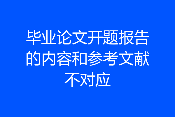 毕业论文开题报告的内容和参考文献不对应