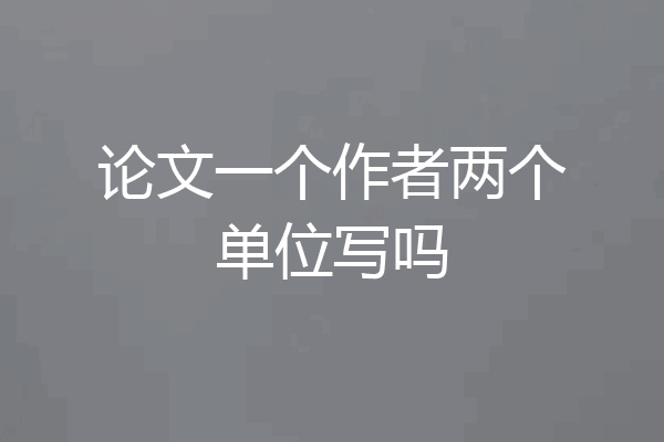 论文一个作者两个单位写吗