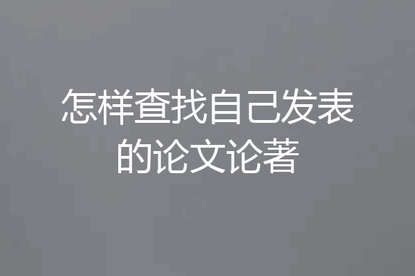 怎样查找自己发表的论文论著