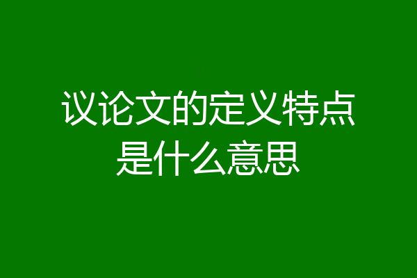 议论文的定义特点是什么意思
