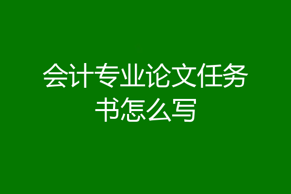 会计专业论文任务书怎么写
