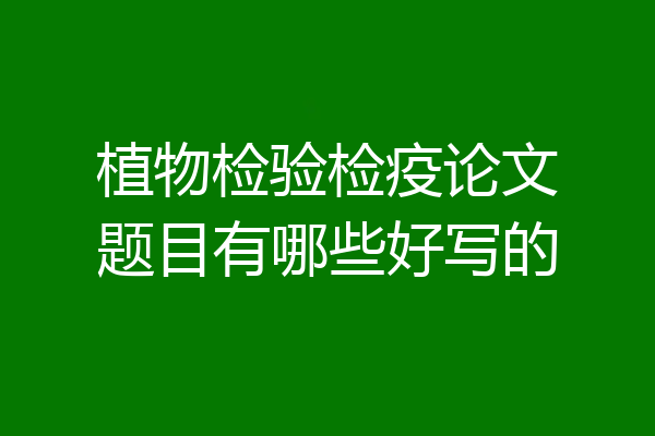 植物检验检疫论文题目有哪些好写的