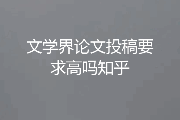 文学界论文投稿要求高吗知乎
