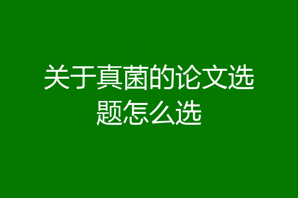 关于真菌的论文选题怎么选