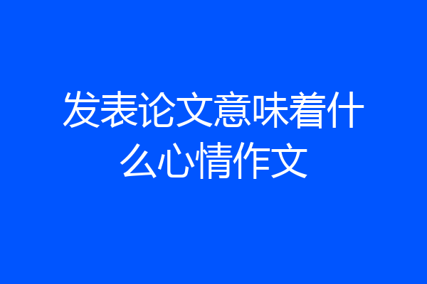 发表论文意味着什么心情作文