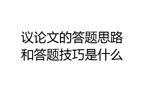 议论文的答题思路和答题技巧是什么