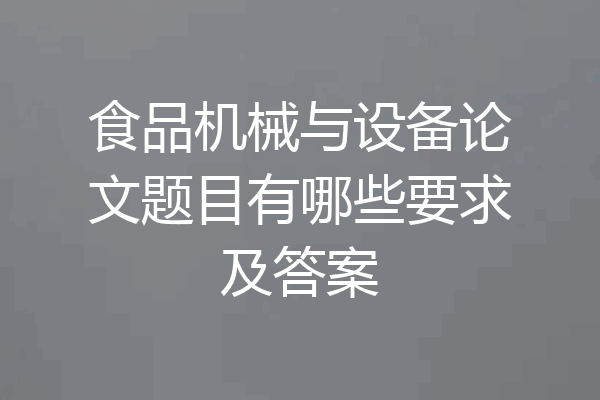 食品机械与设备论文题目有哪些要求及答案