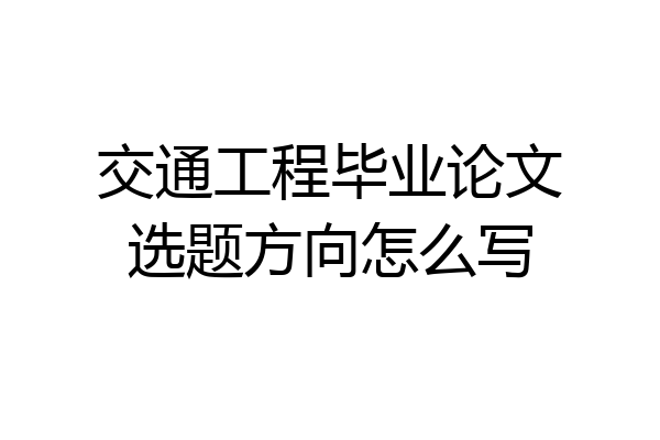 交通工程毕业论文选题方向怎么写