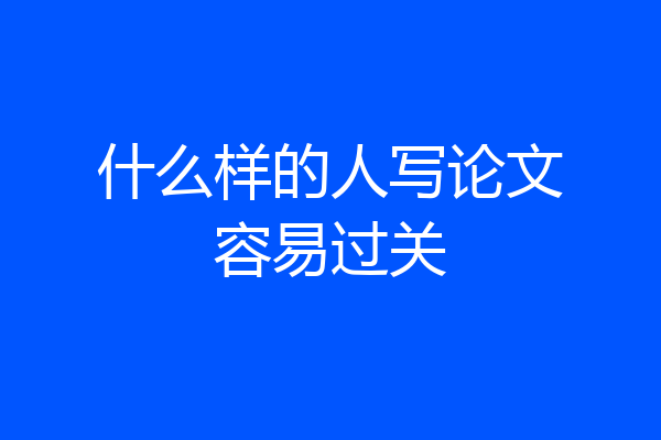 什么样的人写论文容易过关