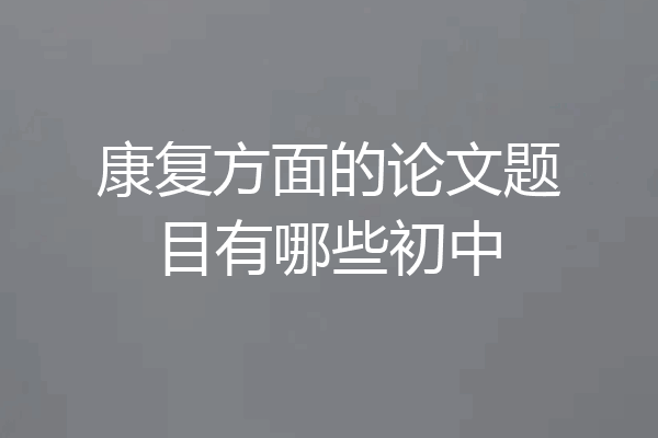 康复方面的论文题目有哪些初中