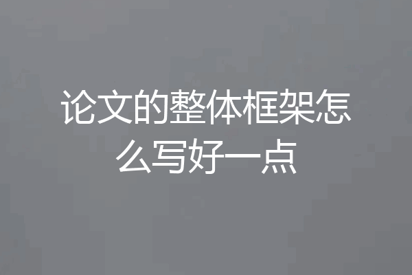 论文的整体框架怎么写好一点