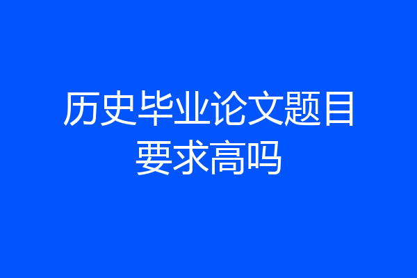 历史毕业论文题目要求高吗